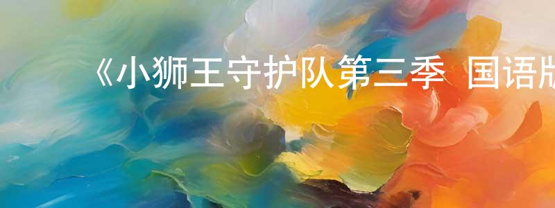 陈雨馨的动漫综艺大全,《小狮王守护队第三季 国语版》详情介绍_小狮王守护队第三季 国语版已完结在线观看_小狮王守护队第三季 国语版迅雷下载_欧美动漫